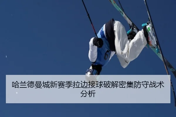 哈兰德曼城新赛季拉边接球破解密集防守战术分析